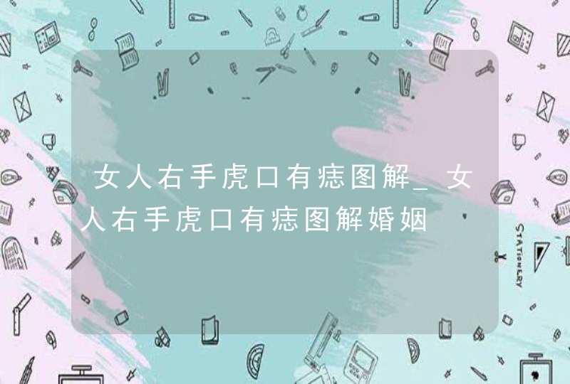 女人右手虎口有痣图解_女人右手虎口有痣图解婚姻 女人右手虎口有痣图解_女人右手虎口有痣图解婚姻