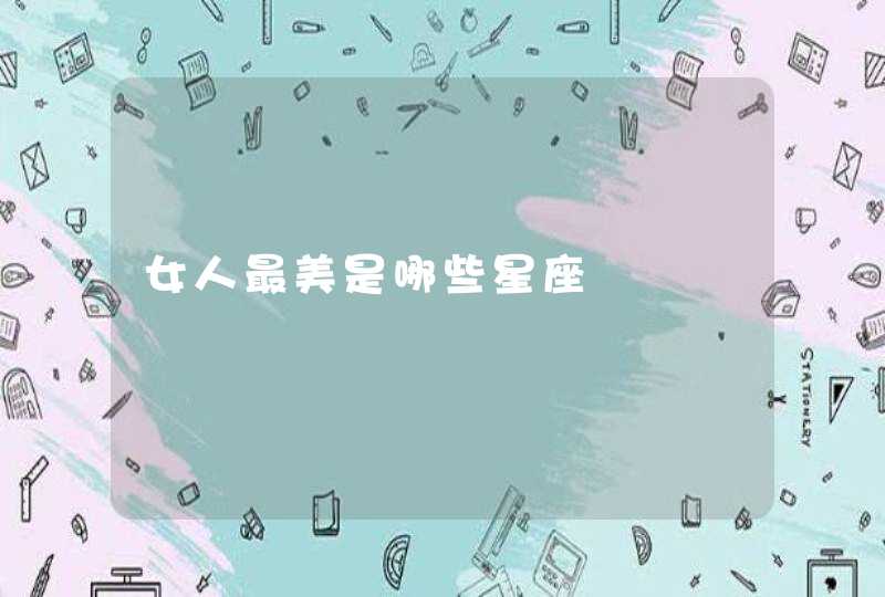 女人最美是哪些星座 女人最美是哪些星座