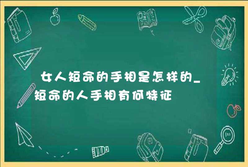 女人短命的手相是怎样的_短命的人手相有何特征 女人短命的手相是怎样的_短命的人手相有何特征