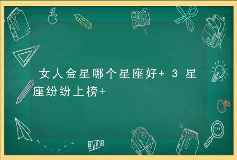 女人金星哪个星座好 3星座纷纷上榜 女人金星哪个星座好 3星座纷纷上榜