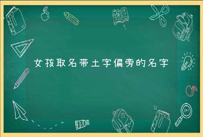女孩取名带土字偏旁的名字 女孩取名带土字偏旁的名字