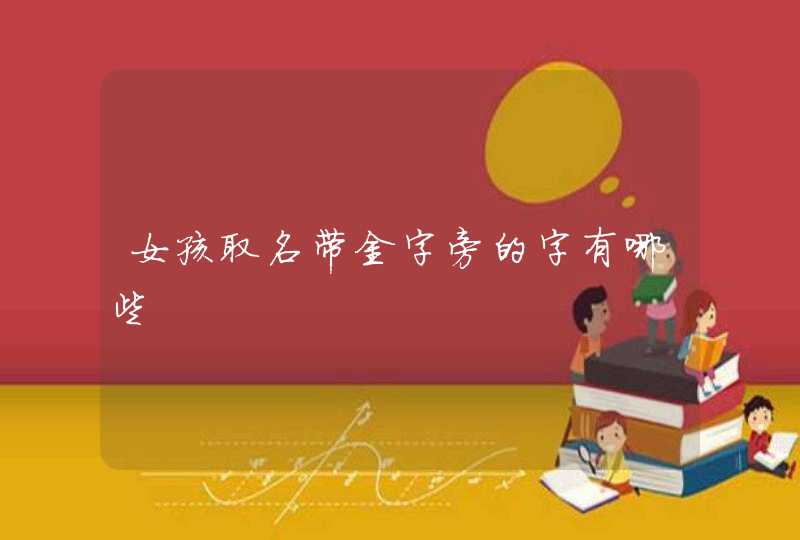 女孩取名带金字旁的字有哪些 女孩取名带金字旁的字有哪些