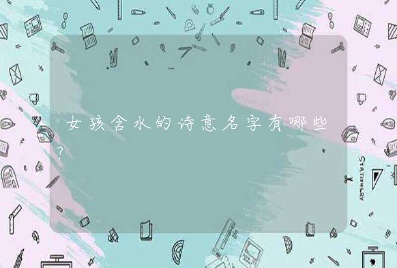 女孩含水的诗意名字有哪些? 女孩含水的诗意名字有哪些?