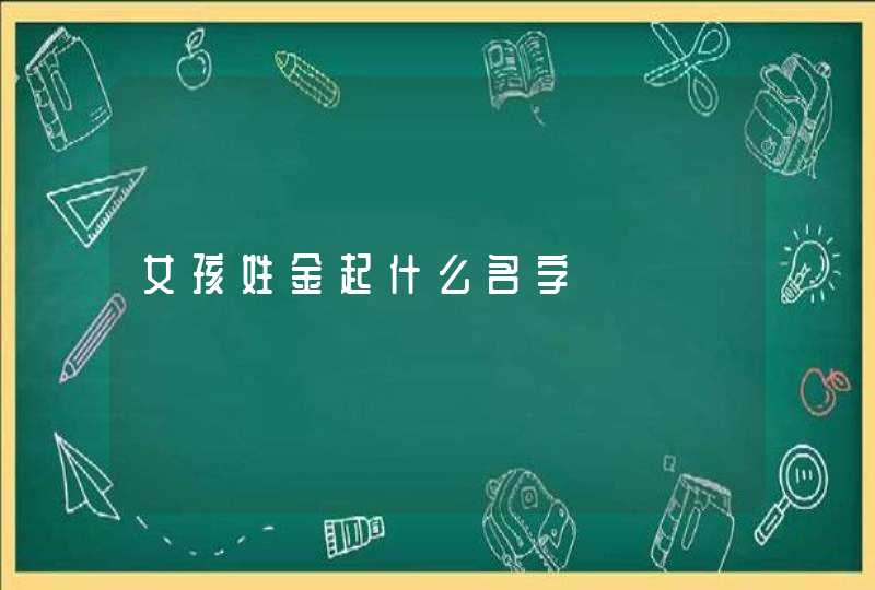 女孩姓金起什么名字 女孩姓金起什么名字