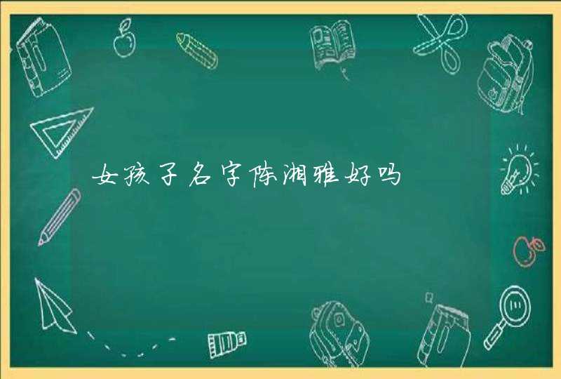 女孩子名字陈湘雅好吗 女孩子名字陈湘雅好吗