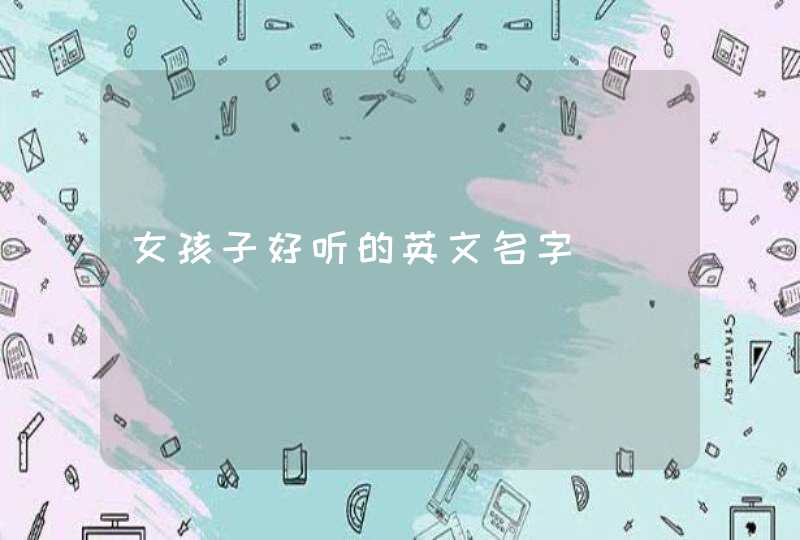 女孩子好听的英文名字 女孩子好听的英文名字
