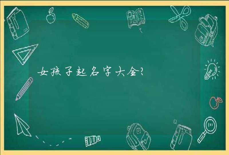 女孩子起名字大全? 女孩子起名字大全?