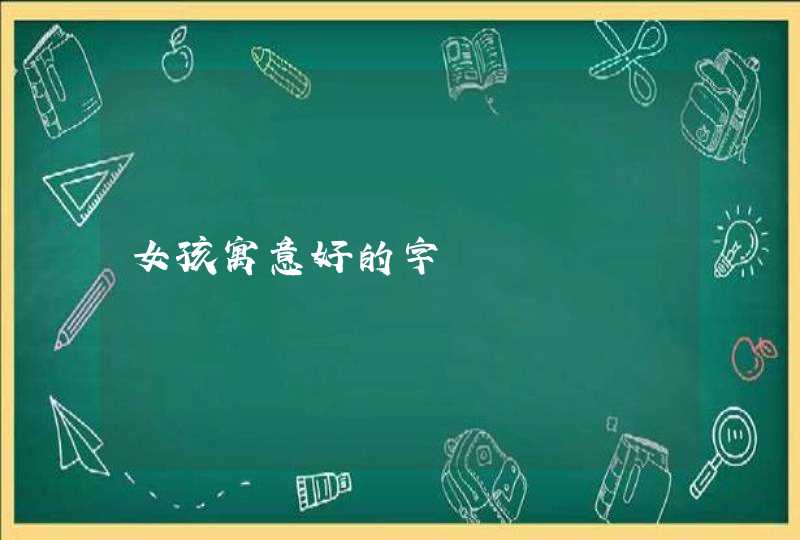 女孩寓意好的字 女孩寓意好的字