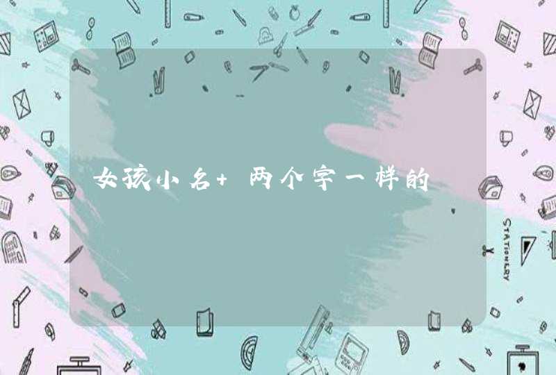 女孩小名 两个字一样的 女孩小名 两个字一样的