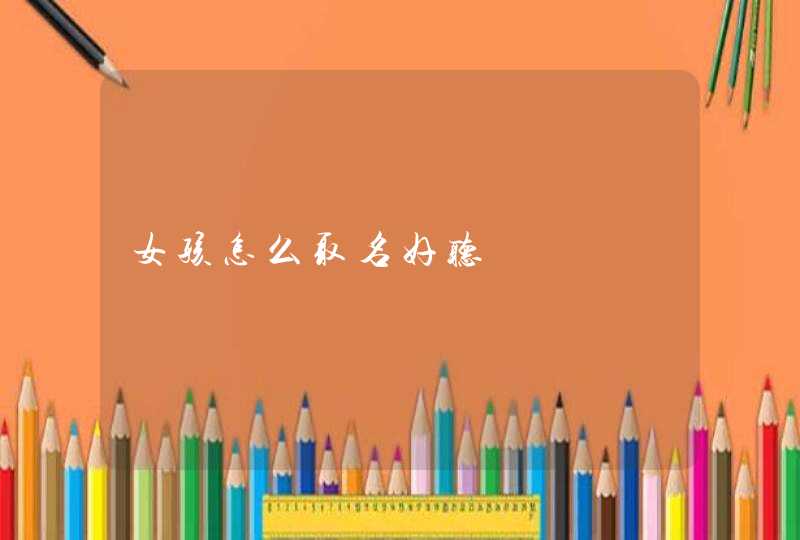 女孩怎么取名好听 女孩怎么取名好听