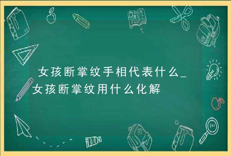 女孩断掌纹手相代表什么_女孩断掌纹用什么化解 女孩断掌纹手相代表什么_女孩断掌纹用什么化解