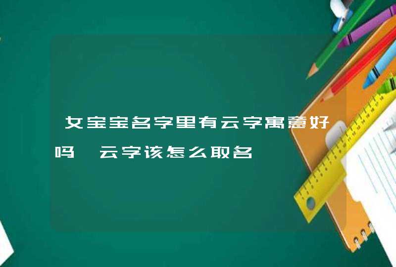 女宝宝名字里有云字寓意好吗,云字该怎么取名 女宝宝名字里有云字寓意好吗,云字该怎么取名