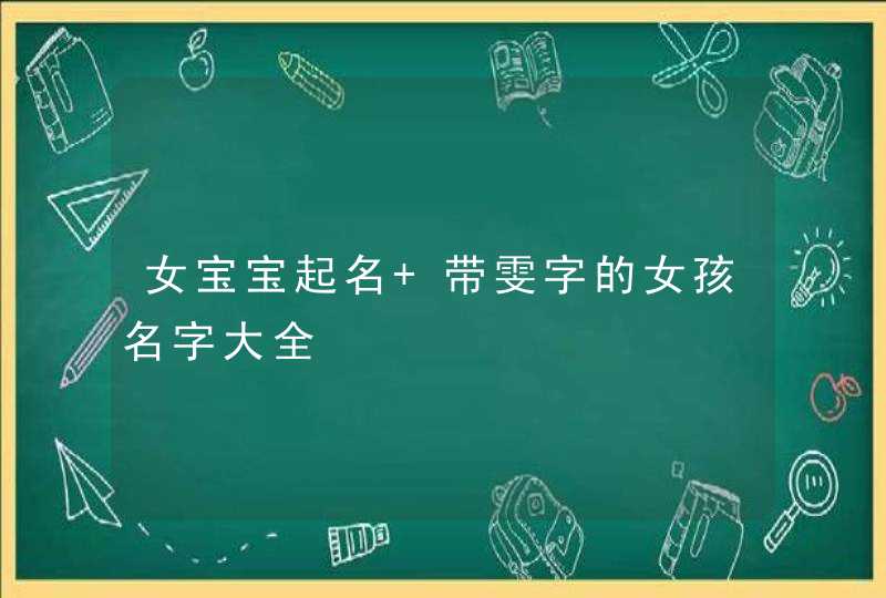 女宝宝起名 带雯字的女孩名字大全 女宝宝起名 带雯字的女孩名字大全
