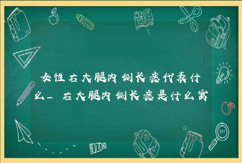 女性右大腿内侧长痣代表什么_右大腿内侧长痣是什么寓意女 女性右大腿内侧长痣代表什么_右大腿内侧长痣是什么寓意女