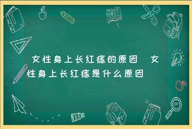 女性身上长红痣的原因_女性身上长红痣是什么原因 女性身上长红痣的原因_女性身上长红痣是什么原因