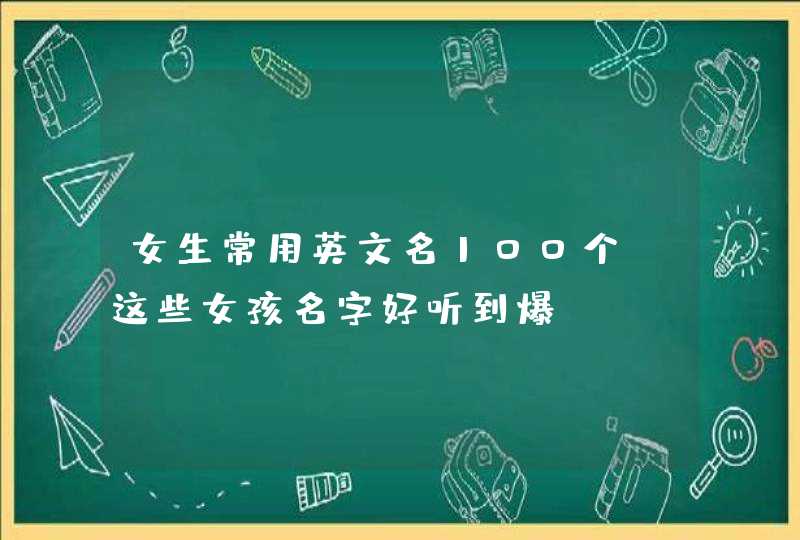 女生常用英文名100个 这些女孩名字好听到爆 女生常用英文名100个 这些女孩名字好听到爆