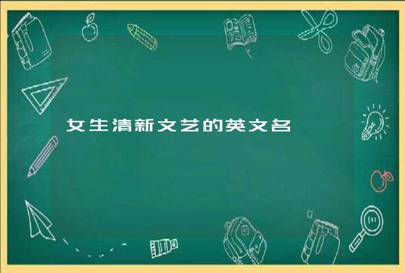 女生清新文艺的英文名 女生清新文艺的英文名