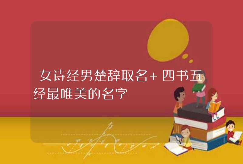 女诗经男楚辞取名 四书五经最唯美的名字 女诗经男楚辞取名 四书五经最唯美的名字