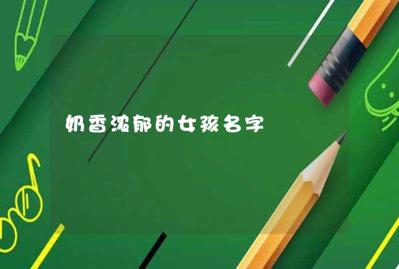 奶香浓郁的女孩名字 奶香浓郁的女孩名字