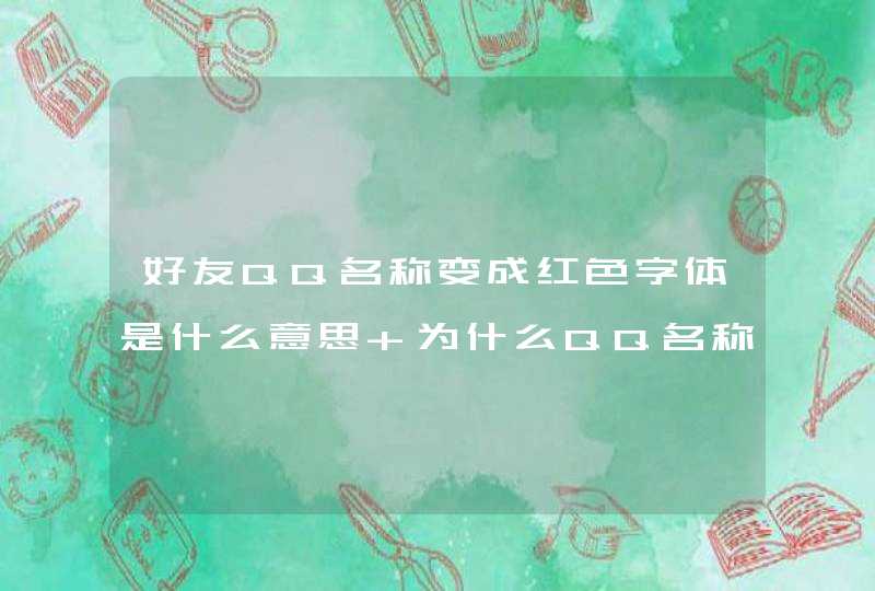 好友QQ名称变成红色字体是什么意思 为什么QQ名称变成红色 好友QQ名称变成红色字体是什么意思 为什么QQ名称变成红色