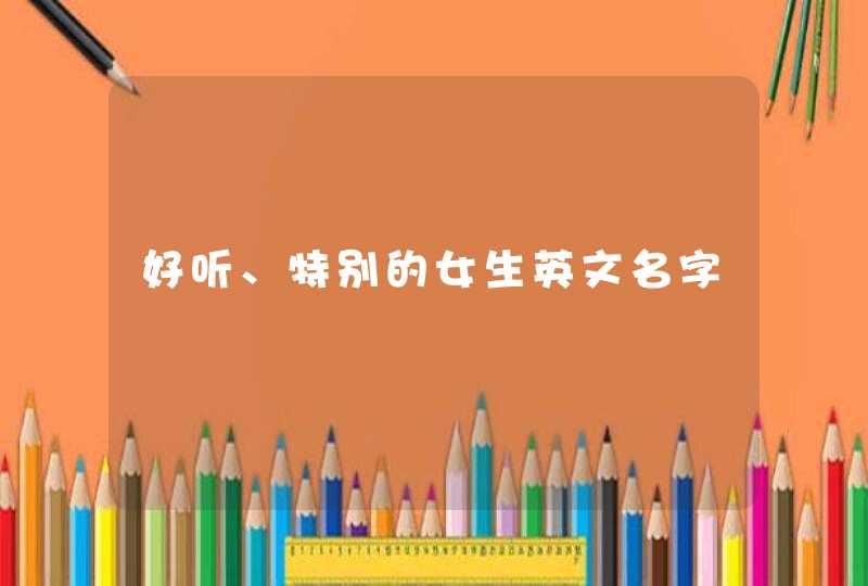 好听、特别的女生英文名字 好听、特别的女生英文名字