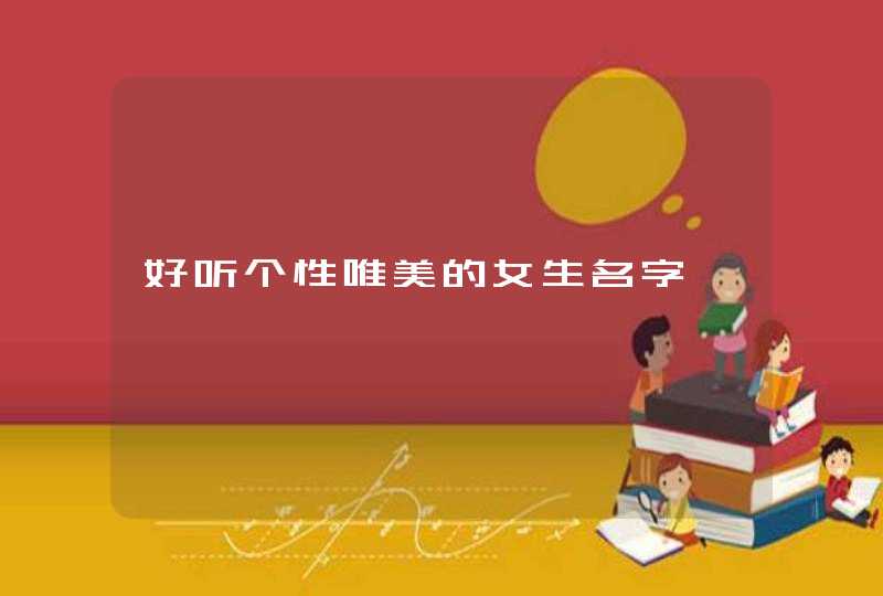 好听个性唯美的女生名字 好听个性唯美的女生名字
