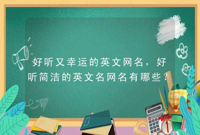 好听又幸运的英文网名,好听简洁的英文名网名有哪些? 好听又幸运的英文网名,好听简洁的英文名网名有哪些?