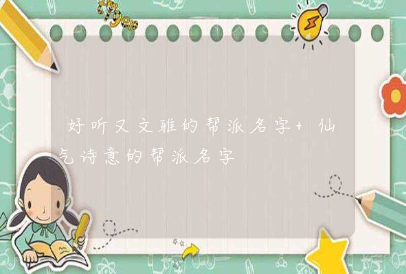 好听又文雅的帮派名字 仙气诗意的帮派名字 好听又文雅的帮派名字 仙气诗意的帮派名字