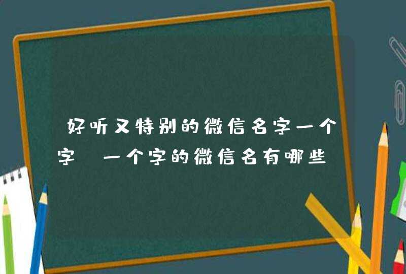 好听又特别的微信名字一个字,一个字的微信名有哪些? 好听又特别的微信名字一个字,一个字的微信名有哪些?