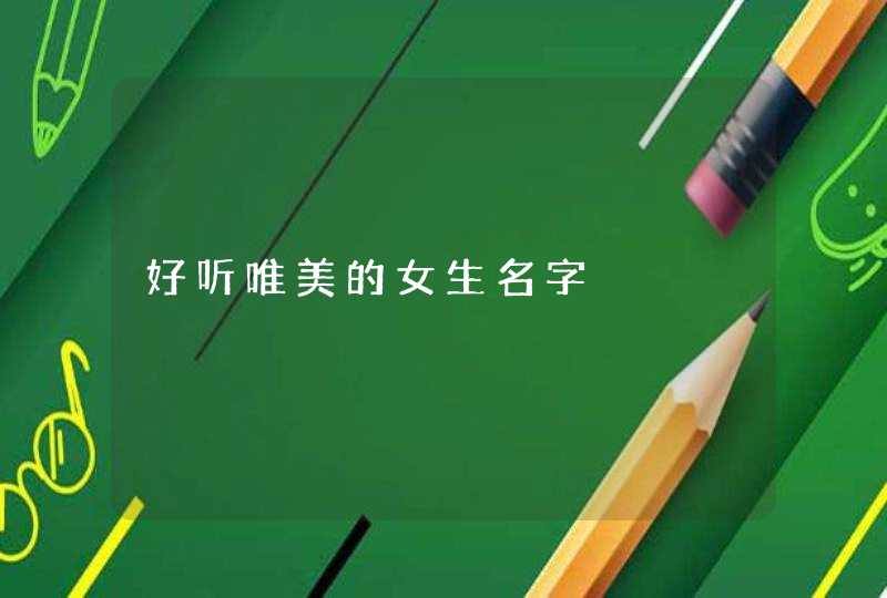 好听唯美的女生名字 好听唯美的女生名字