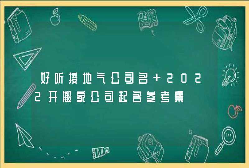 好听接地气公司名 2022开搬家公司起名参考集 好听接地气公司名 2022开搬家公司起名参考集