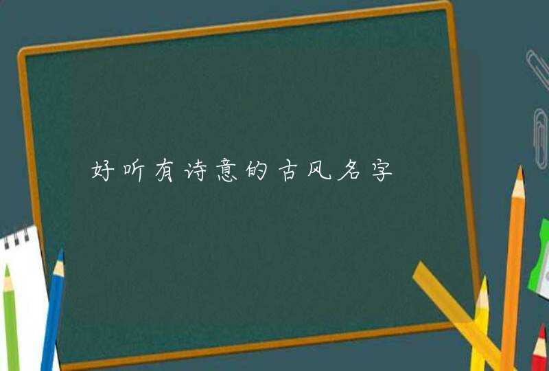 好听有诗意的古风名字 好听有诗意的古风名字