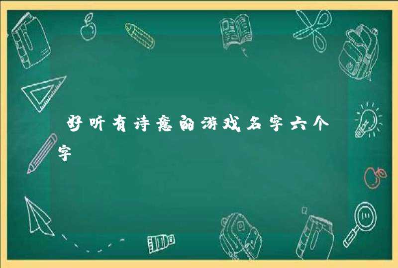 好听有诗意的游戏名字六个字? 好听有诗意的游戏名字六个字?