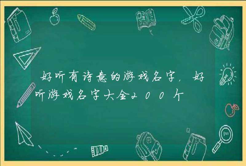 好听有诗意的游戏名字,好听游戏名字大全200个 好听有诗意的游戏名字,好听游戏名字大全200个