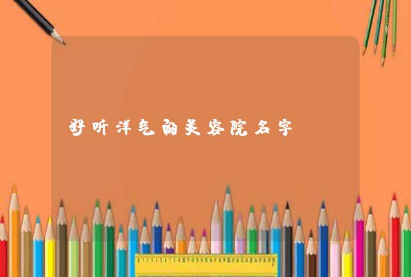 好听洋气的美容院名字 好听洋气的美容院名字