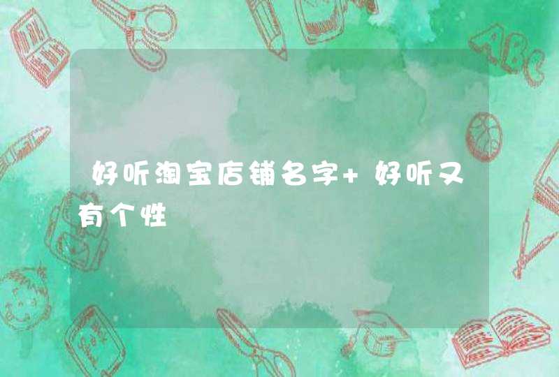 好听淘宝店铺名字 好听又有个性 好听淘宝店铺名字 好听又有个性