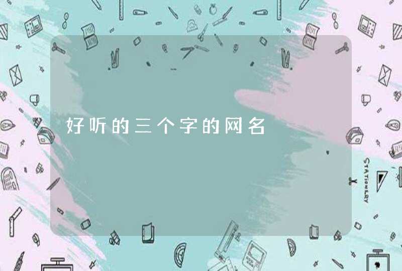 好听的三个字的网名 好听的三个字的网名