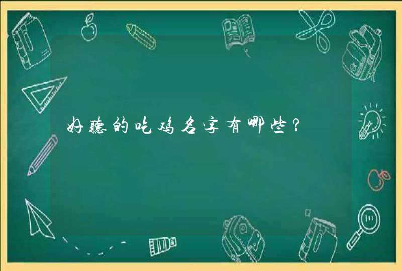好听的吃鸡名字有哪些? 好听的吃鸡名字有哪些?