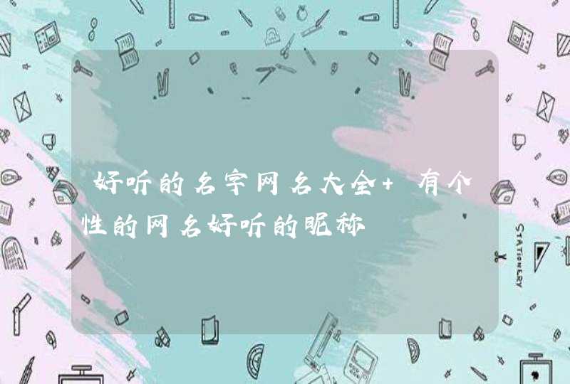 好听的名字网名大全 有个性的网名好听的昵称 好听的名字网名大全 有个性的网名好听的昵称