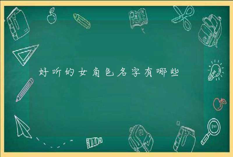 好听的女角色名字有哪些 好听的女角色名字有哪些