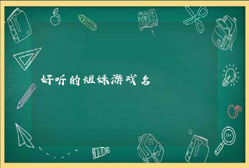 好听的姐妹游戏名 好听的姐妹游戏名