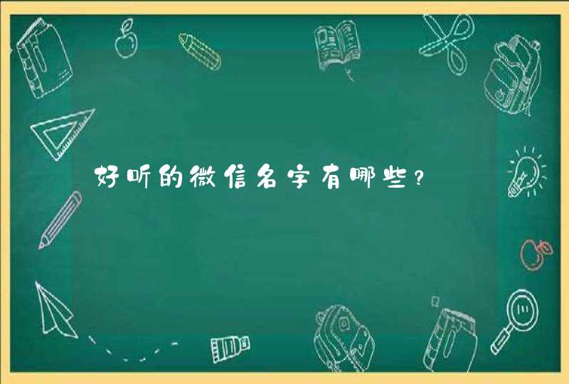 好听的微信名字有哪些? 好听的微信名字有哪些?