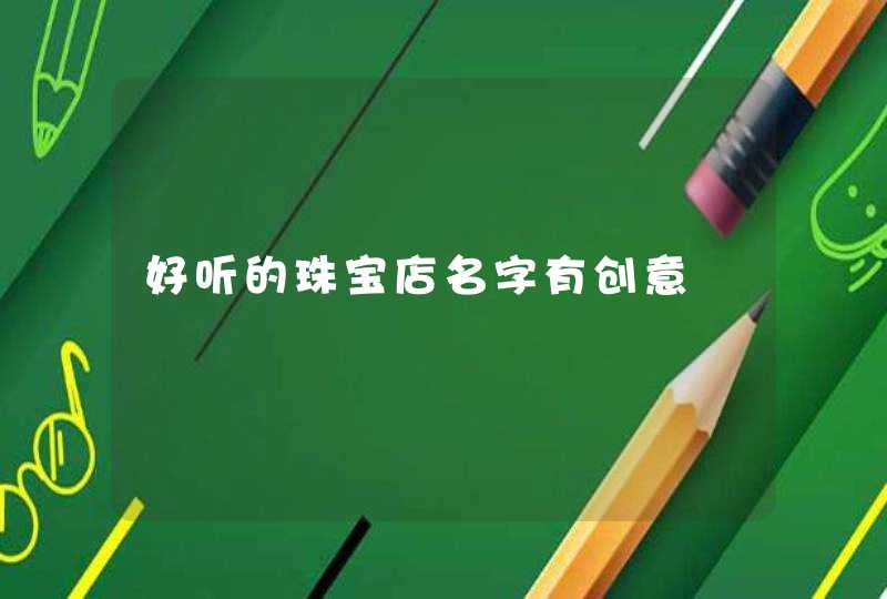 好听的珠宝店名字有创意 好听的珠宝店名字有创意
