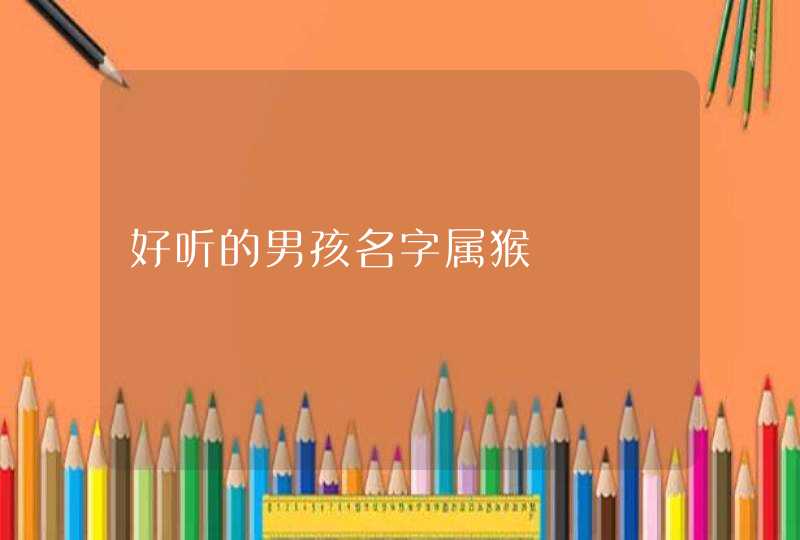 好听的男孩名字属猴 好听的男孩名字属猴