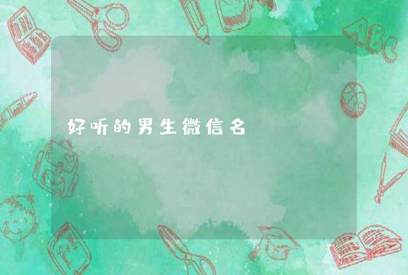 好听的男生微信名 好听的男生微信名