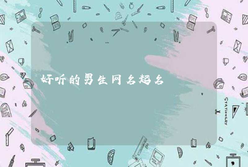 好听的男生网名起名 好听的男生网名起名