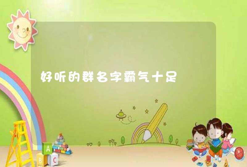 好听的群名字霸气十足 好听的群名字霸气十足