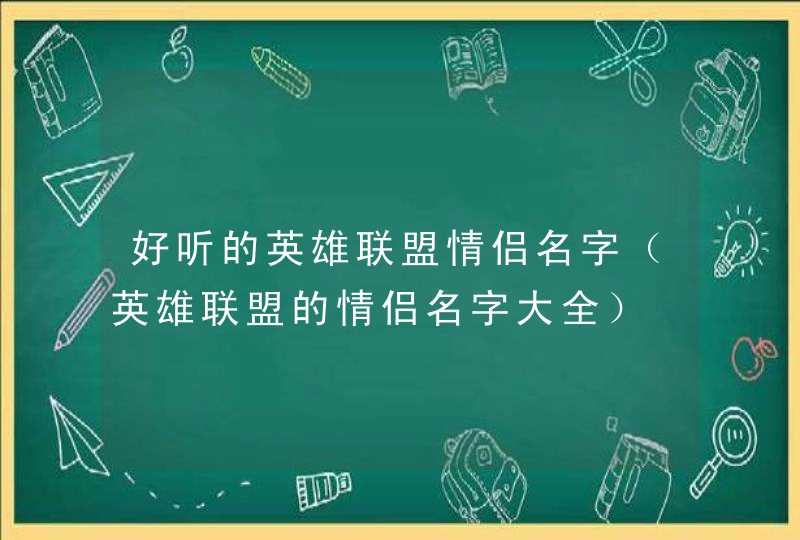 好听的英雄联盟情侣名字(英雄联盟的情侣名字大全) 好听的英雄联盟情侣名字(英雄联盟的情侣名字大全)