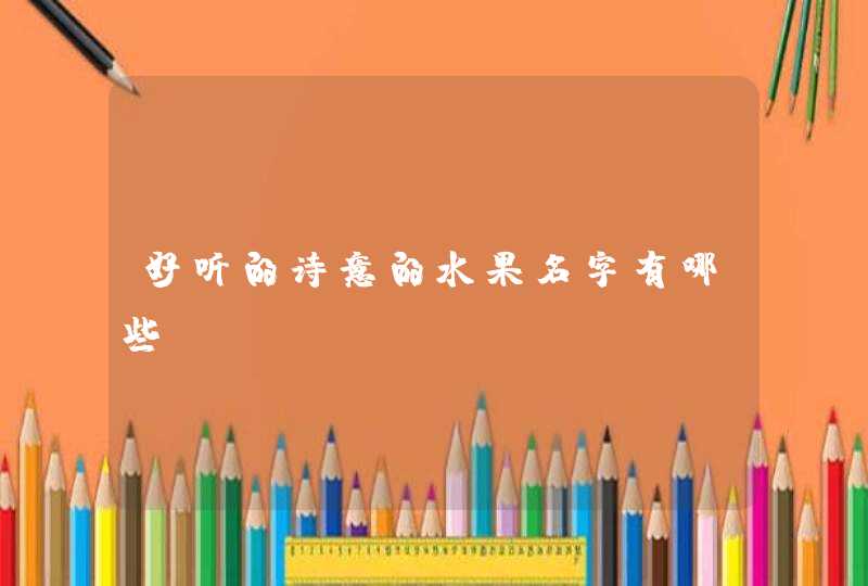 好听的诗意的水果名字有哪些? 好听的诗意的水果名字有哪些?
