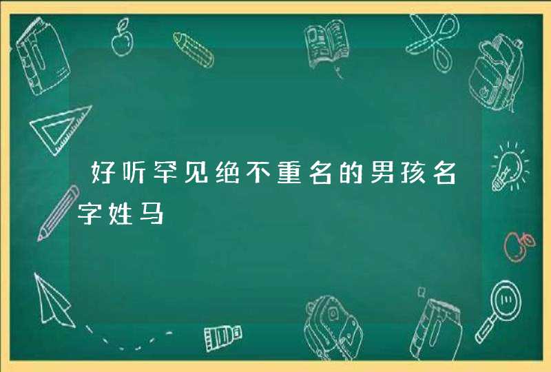 好听罕见绝不重名的男孩名字姓马 好听罕见绝不重名的男孩名字姓马